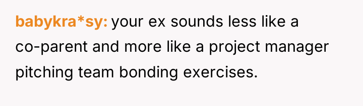 babykra*sy your ex sounds less like a co-parent and more...