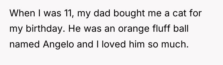 When I was 11, my dad bought me a cat...