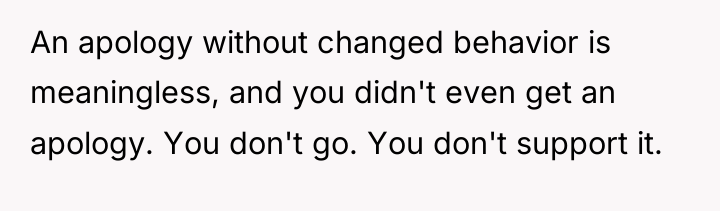 An apology without changed behavior is meaningless, and you didn't...