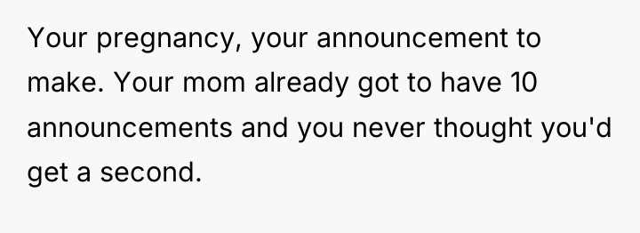 Your pregnancy, your announcement to make. Your mom already got...