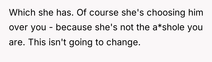 Which she has. Of course she's choosing him over you...