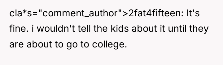 cla*s="comment_author">2fat4fifteen: It's fine. i wouldn't tell the kids about it...