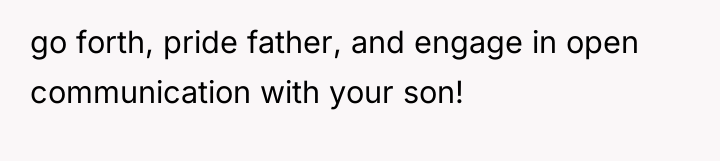 go forth, pride father, and engage in open communication with...