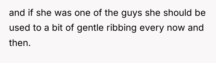 and if she was one of the guys she should...