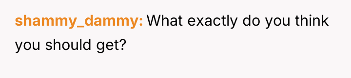 shammy_dammy What exactly do you think you should get?