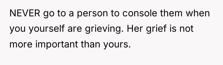 NEVER go to a person to console them when you...
