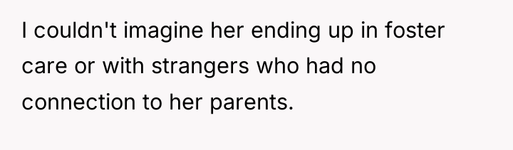 I couldn't imagine her ending up in foster care or...