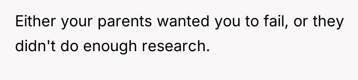 Either your parents wanted you to fail, or they didn't...