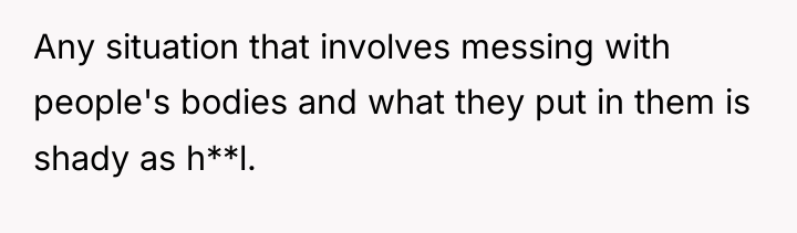 Any situation that involves messing with people's bodies and what...
