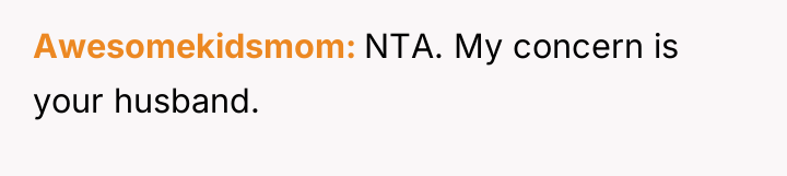 Awesomekidsmom NTA. My concern is your husband.