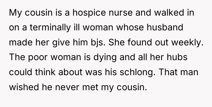 My cousin is a hospice nurse and walked in on...