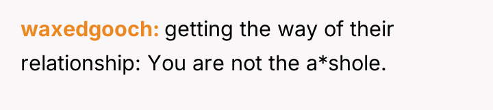 waxedgooch getting the way of their relationship: You are not...