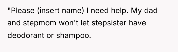 "Please (insert name) I need help. My dad and stepmom...