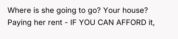 Where is she going to go? Your house? Paying her...