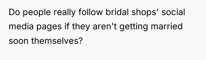 Do people really follow bridal shops' social media pages if...