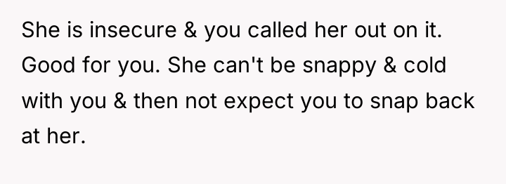 She is insecure & you called her out on it....