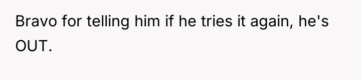 Bravo for telling him if he tries it again, he's...