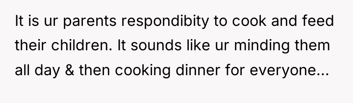 It is ur parents respondibity to cook and feed their...