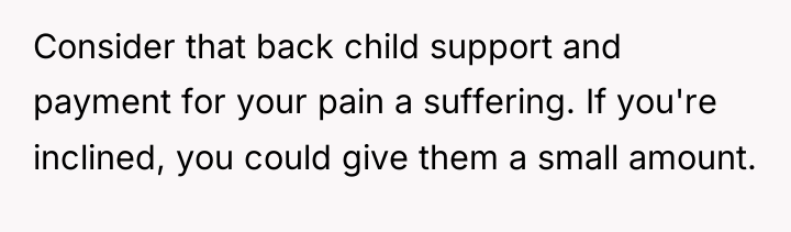 Consider that back child support and payment for your pain...