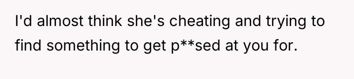 I'd almost think she's cheating and trying to find something...