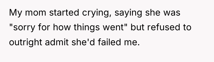 My mom started crying, saying she was "sorry for how...