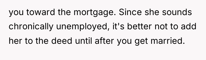 you toward the mortgage. Since she sounds chronically unemployed, it's...