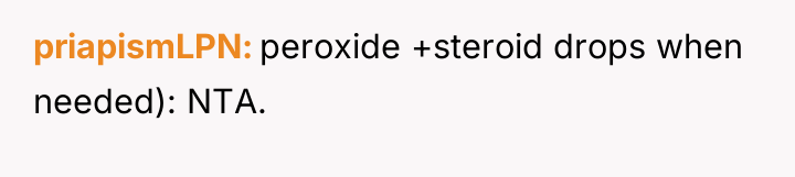 priapismLPN peroxide +steroid drops when needed): NTA.