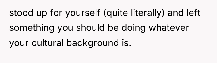 stood up for yourself (quite literally) and left - something...