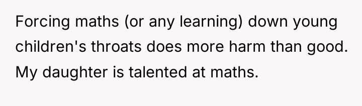 Forcing maths (or any learning) down young children's throats does...