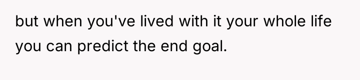 but when you've lived with it your whole life you...