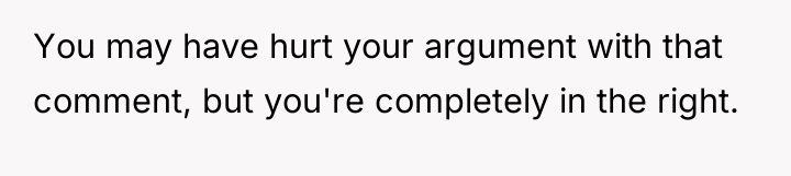 You may have hurt your argument with that comment, but...