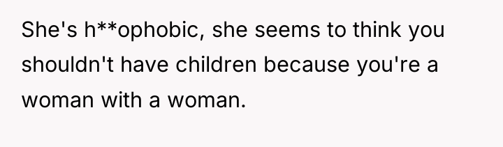 She's h**ophobic, she seems to think you shouldn't have children...