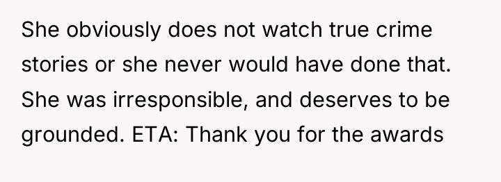 She obviously does not watch true crime stories or she...