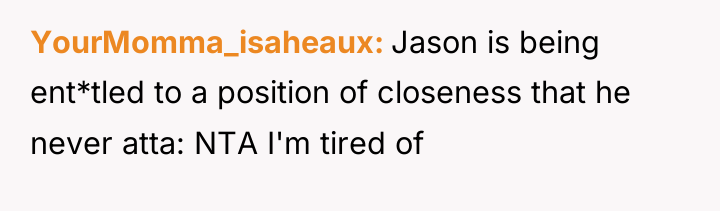 YourMomma_isaheaux Jason is being ent*tled to a position of closeness...