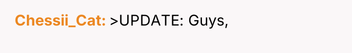 Chessii_Cat >UPDATE: Guys,