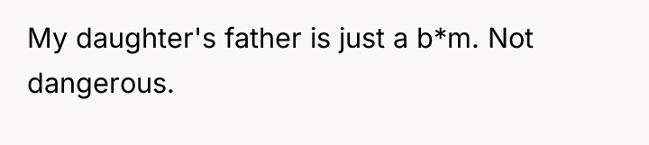My daughter's father is just a b*m. Not dangerous.