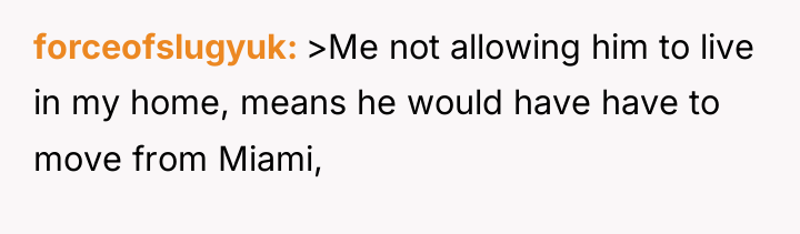 forceofslugyuk >Me not allowing him to live in my home,...
