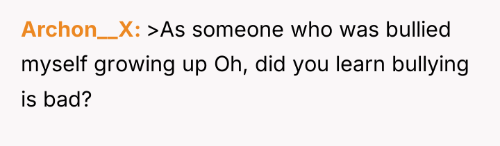 Archon__X >As someone who was bullied myself growing up Oh,...