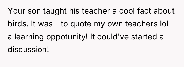 Your son taught his teacher a cool fact about birds....