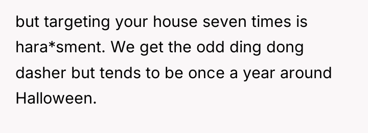 but targeting your house seven times is hara*sment. We get...