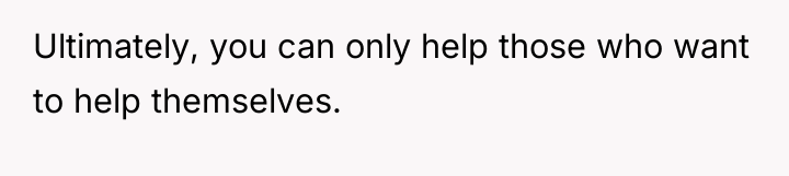 Ultimately, you can only help those who want to help...