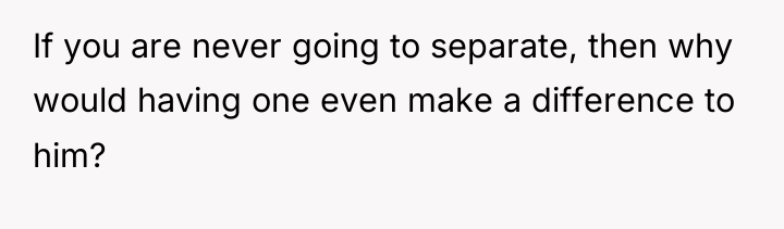 If you are never going to separate, then why would...