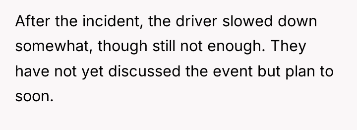 After the incident, the driver slowed down somewhat, though still...