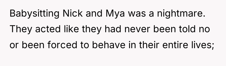 Babysitting Nick and Mya was a nightmare. They acted like...