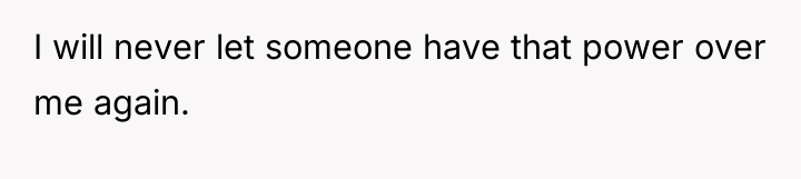 I will never let someone have that power over me...