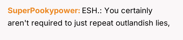 SuperPookypower ESH.: You certainly aren't required to just repeat outlandish...