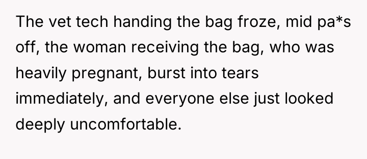 The vet tech handing the bag froze, mid pa*s off,...