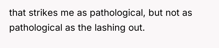 that strikes me as pathological, but not as pathological as...