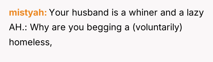 mistyah Your husband is a whiner and a lazy AH.:...