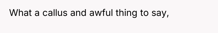 What a callus and awful thing to say,